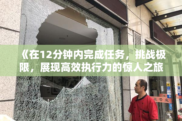 《在12分钟内完成任务，挑战极限，展现高效执行力的惊人之旅》