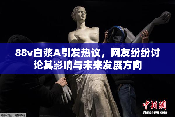 88v白浆A引发热议，网友纷纷讨论其影响与未来发展方向