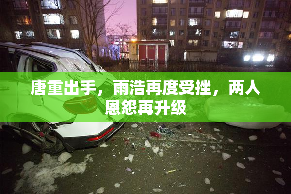 唐重出手，雨浩再度受挫，两人恩怨再升级