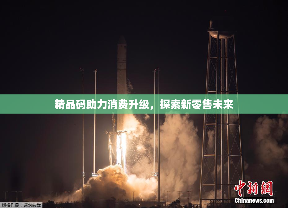精品码助力消费升级，探索新零售未来