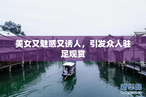 美女又魅惑又诱人，引发众人驻足观赏