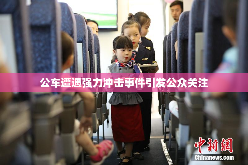 公车遭遇强力冲击事件引发公众关注