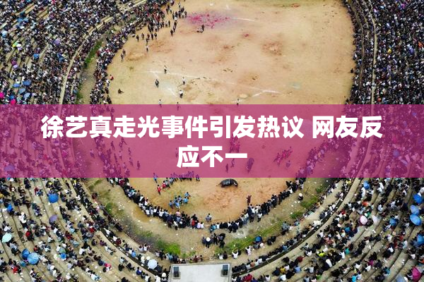 徐艺真走光事件引发热议 网友反应不一