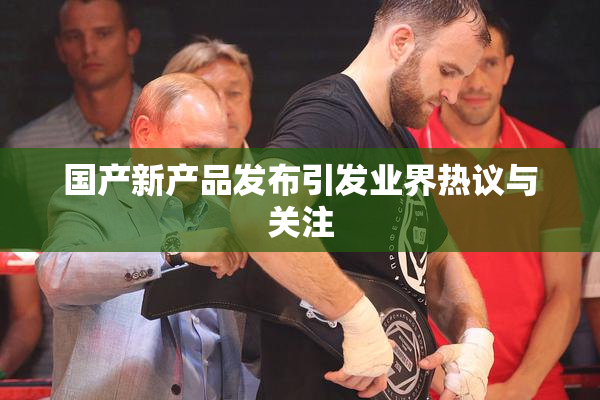 国产新产品发布引发业界热议与关注