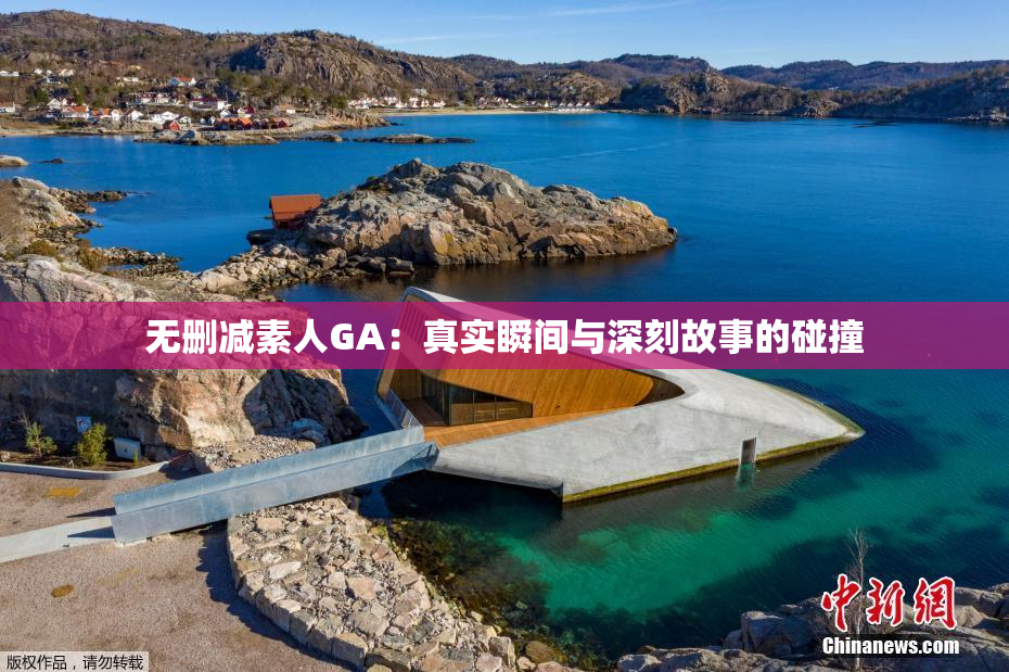 无删减素人GA：真实瞬间与深刻故事的碰撞