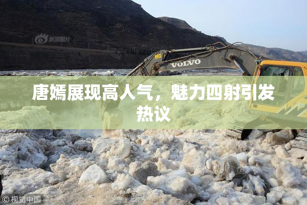 唐嫣展现高人气，魅力四射引发热议