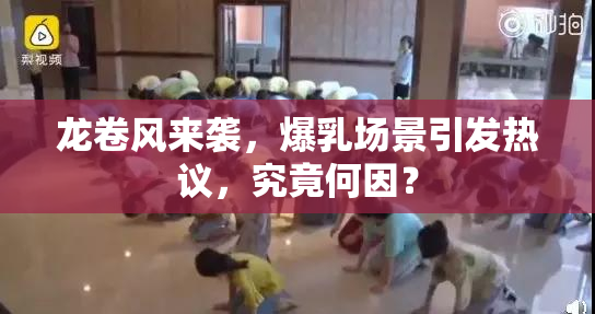 龙卷风来袭，爆乳场景引发热议，究竟何因？