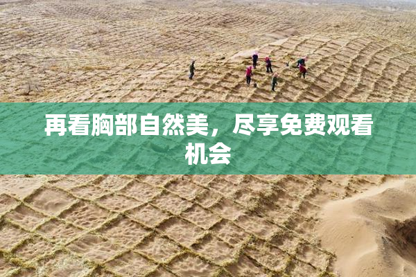 再看胸部自然美，尽享免费观看机会