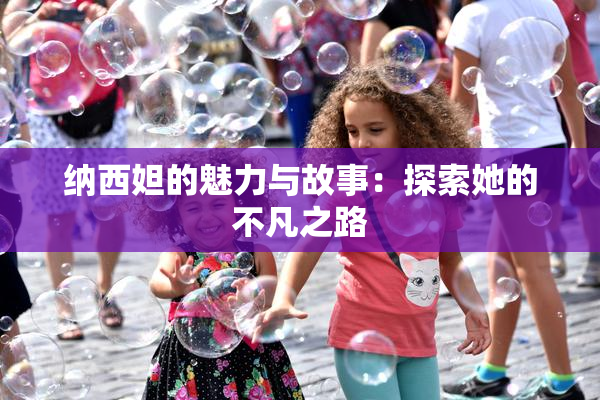 纳西妲的魅力与故事：探索她的不凡之路