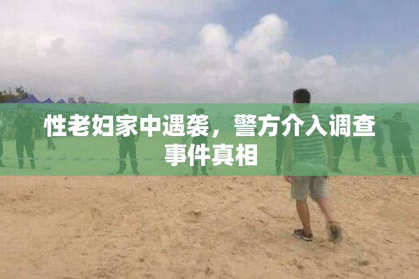 性老妇家中遇袭，警方介入调查事件真相