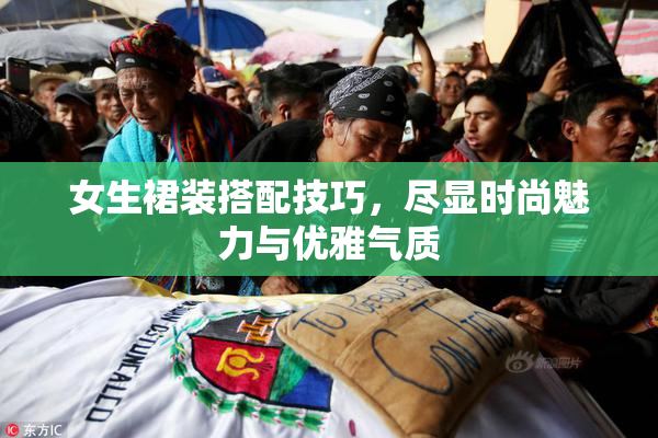 女生裙装搭配技巧，尽显时尚魅力与优雅气质