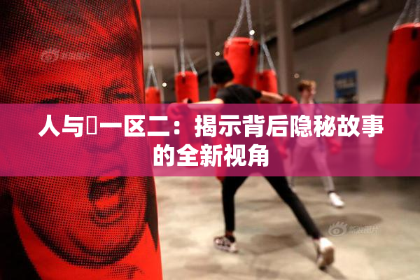 人与嘼一区二：揭示背后隐秘故事的全新视角