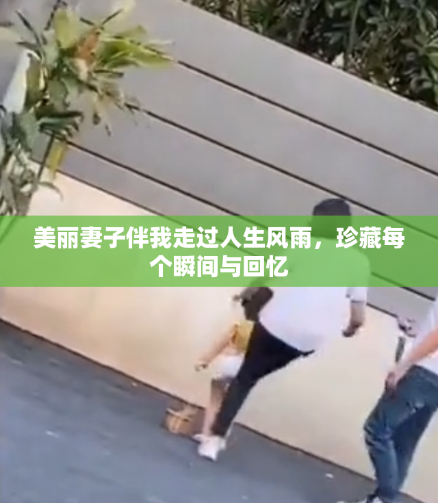 美丽妻子伴我走过人生风雨，珍藏每个瞬间与回忆