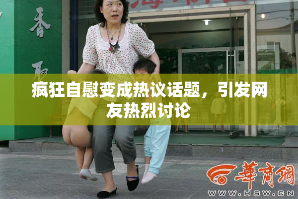 疯狂自慰变成热议话题，引发网友热烈讨论