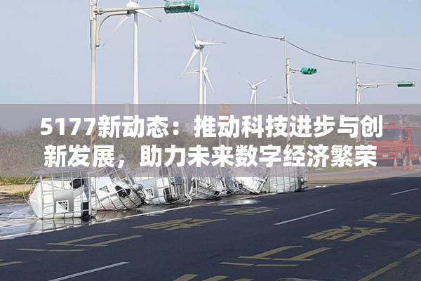 5177新动态：推动科技进步与创新发展，助力未来数字经济繁荣！