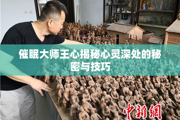 催眠大师王心揭秘心灵深处的秘密与技巧