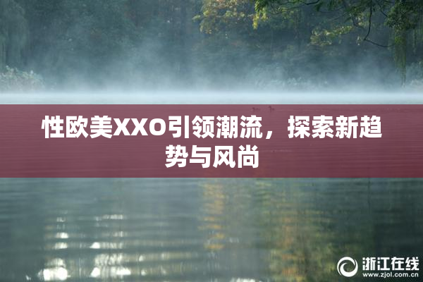 性欧美XXO引领潮流，探索新趋势与风尚