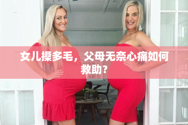 女儿搡多毛，父母无奈心痛如何救助？