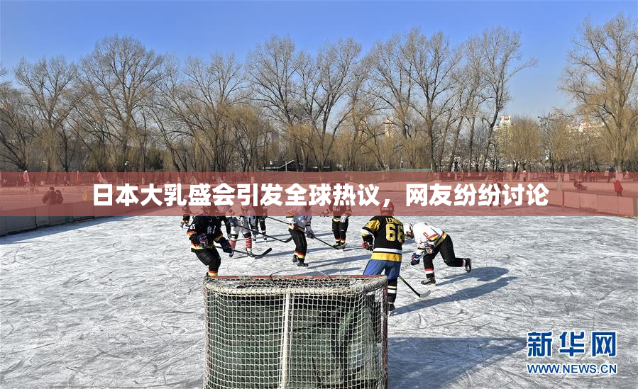 日本大乳盛会引发全球热议，网友纷纷讨论