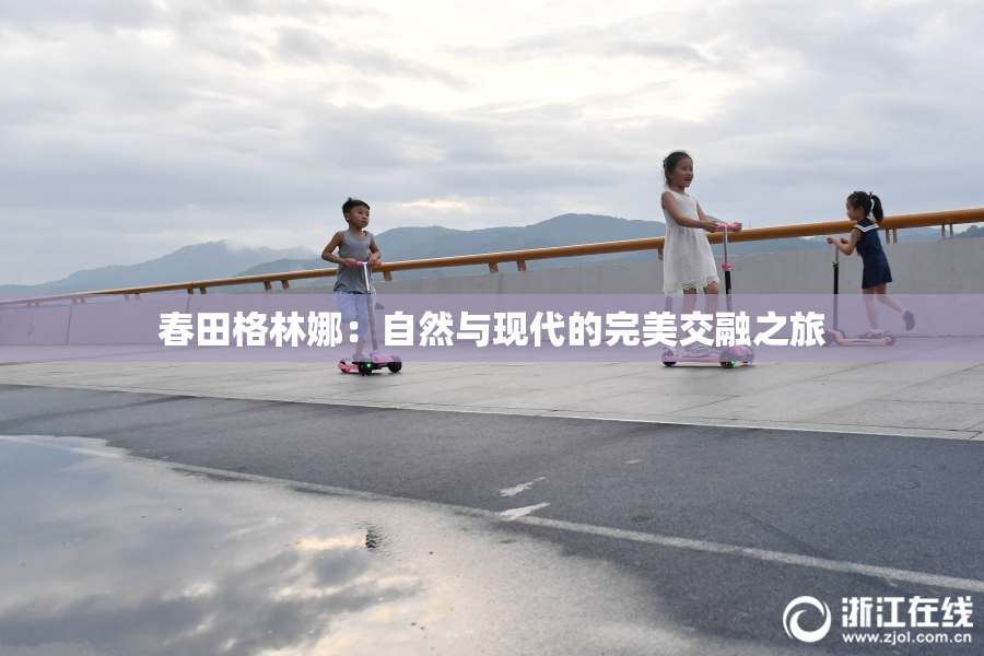 春田格林娜：自然与现代的完美交融之旅
