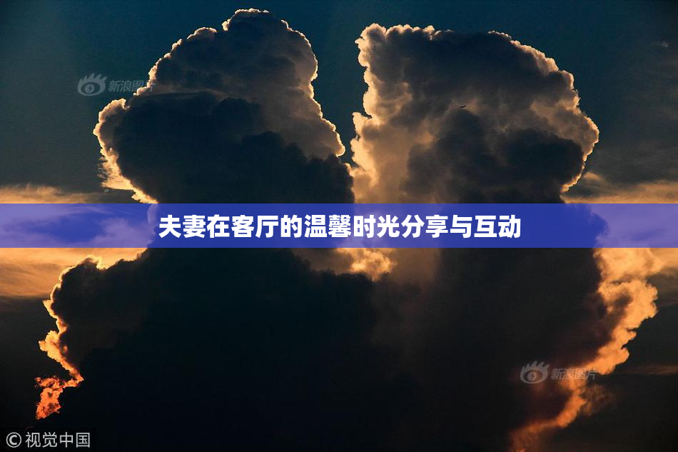 夫妻在客厅的温馨时光分享与互动