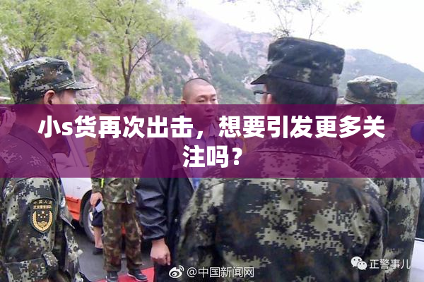 小s货再次出击，想要引发更多关注吗？