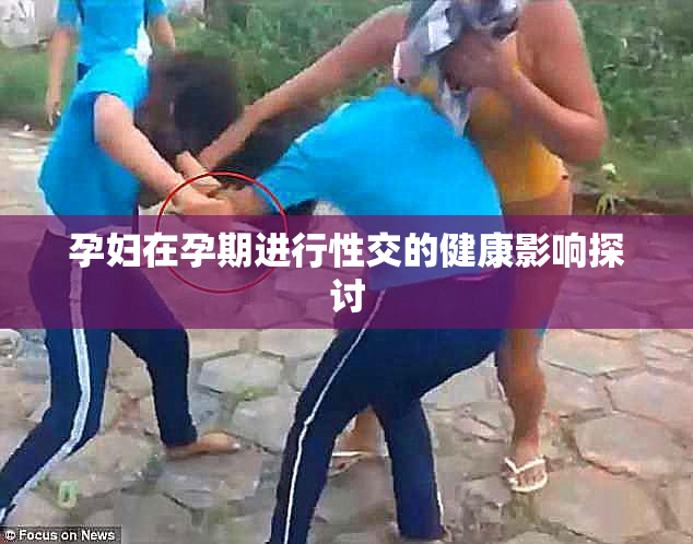 孕妇在孕期进行性交的健康影响探讨