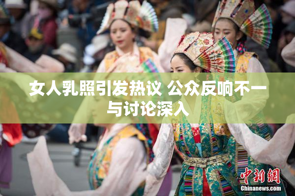 女人乳照引发热议 公众反响不一与讨论深入