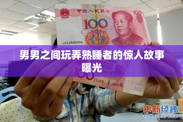 男男之间玩弄熟睡者的惊人故事曝光