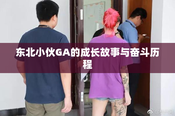 东北小伙GA的成长故事与奋斗历程