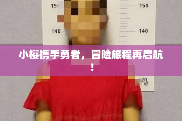 小樱携手勇者，冒险旅程再启航！
