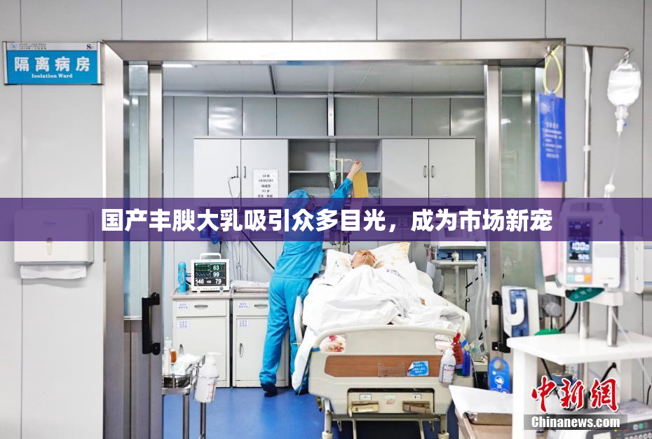 国产丰腴大乳吸引众多目光，成为市场新宠