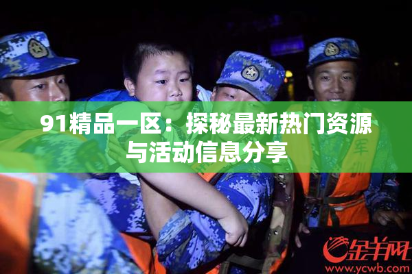 91精品一区：探秘最新热门资源与活动信息分享