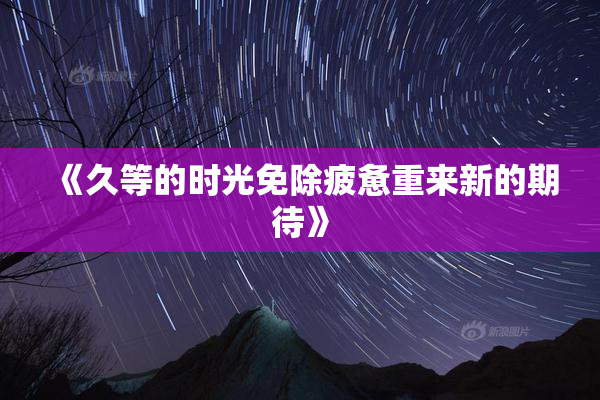 《久等的时光免除疲惫重来新的期待》