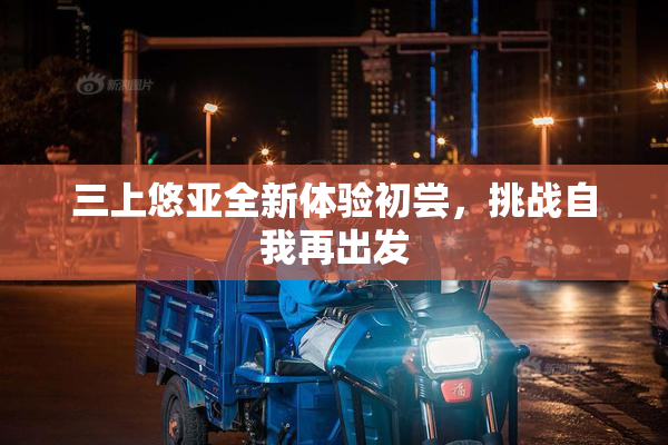 三上悠亚全新体验初尝，挑战自我再出发