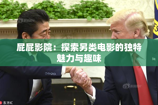 屁屁影院：探索另类电影的独特魅力与趣味