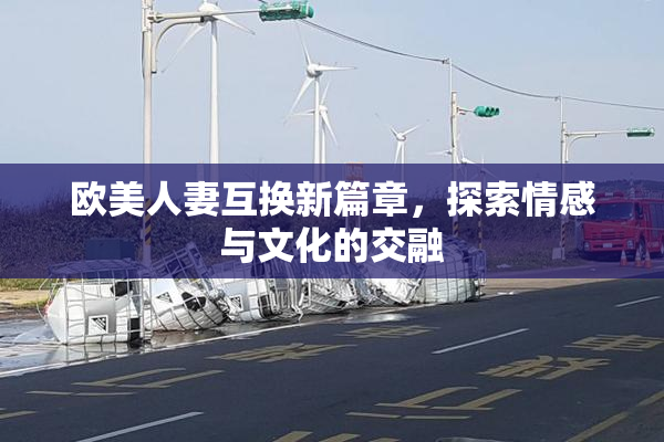 欧美人妻互换新篇章，探索情感与文化的交融