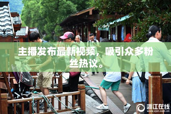 主播发布最新视频，吸引众多粉丝热议。