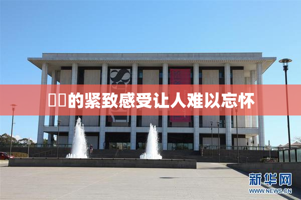 妺妺的紧致感受让人难以忘怀