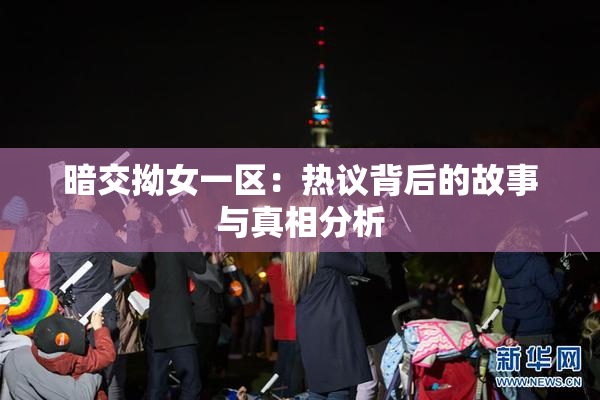 暗交拗女一区：热议背后的故事与真相分析