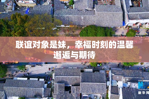 联谊对象是妹，幸福时刻的温馨邂逅与期待