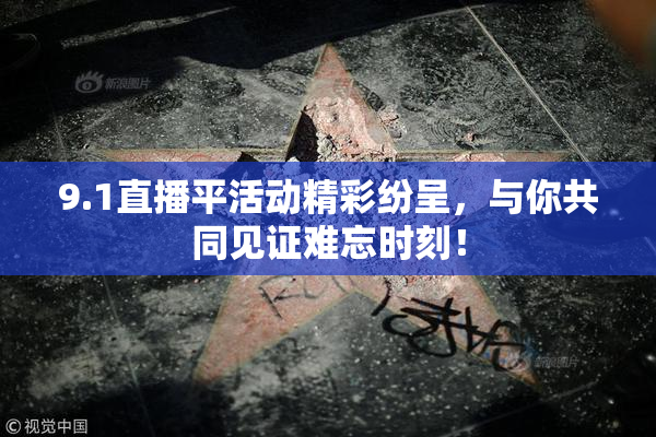 9.1直播平活动精彩纷呈，与你共同见证难忘时刻！