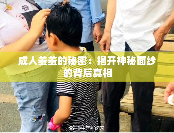 成人羞羞的秘密：揭开神秘面纱的背后真相