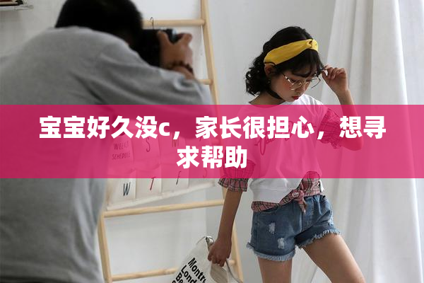 宝宝好久没c，家长很担心，想寻求帮助