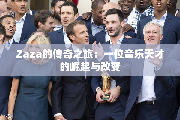 Zaza的传奇之旅：一位音乐天才的崛起与改变