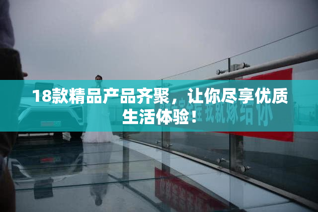 18款精品产品齐聚，让你尽享优质生活体验！