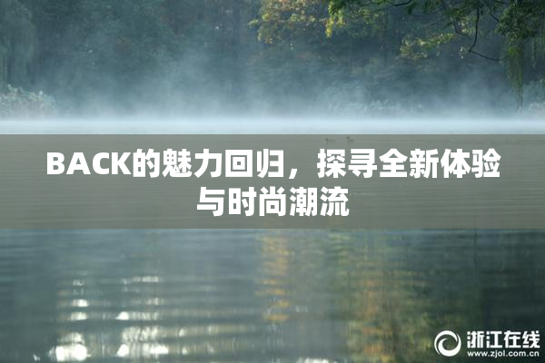 BACK的魅力回归，探寻全新体验与时尚潮流