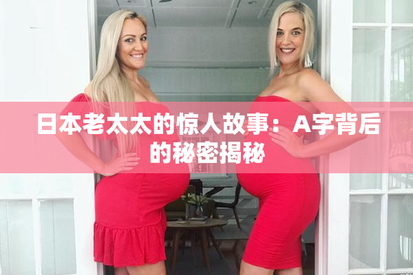 日本老太太的惊人故事：A字背后的秘密揭秘