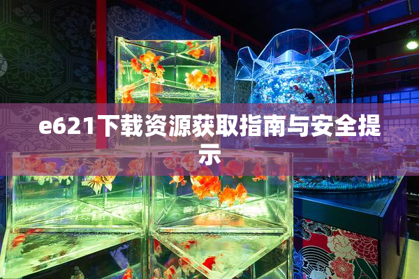 e621下载资源获取指南与安全提示