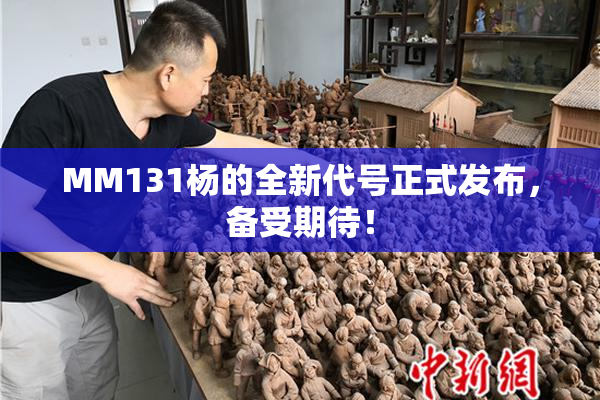 MM131杨的全新代号正式发布，备受期待！